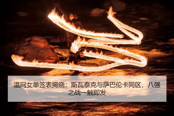 温网女单签表揭晓：斯瓦泰克与萨巴伦卡同区，八强之战一触即发